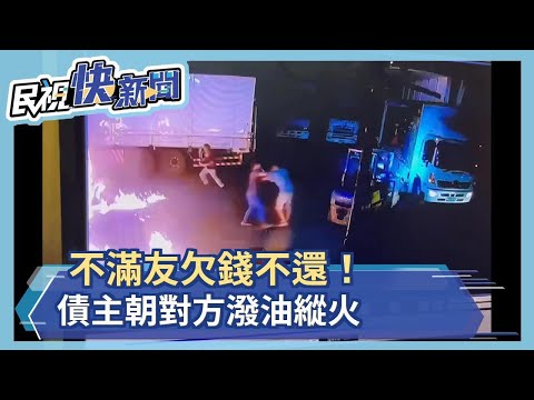 不滿朋友欠錢不還！債主朝對方潑油縱火－民視新聞