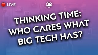 🔴 LIVE - Thinking Time - Does It Matter If Big Tech Owns Your Data?