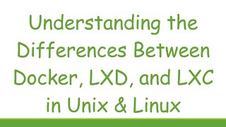 Understanding the Differences Between Docker, LXD, and LXC in Unix & Linux