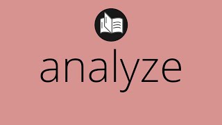 What ANALYZE means • Meaning of ANALYZE • analyze MEANING • analyze DEFINITION
