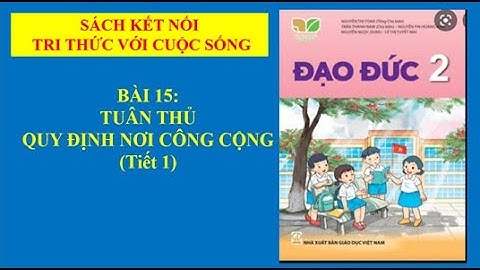 ĐẠO ĐỨC BÀI 15 : TUÂN THỦ QUY ĐỊNH NƠI CÔNG CỘNG TIẾT 1(sách kết nối tri thức)