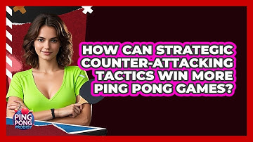 How Can Strategic Counter-attacking Tactics Win More Ping Pong Games? - Ping Pong Prodigy