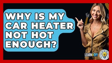 Why Is My Car Heater Not Hot Enough? - LearnToDIY360.com