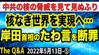 岸田首相のたわ言「核なき世界を実現」をぶった斬る！中共の核の脅威を見て見ぬふり…　⑤【The Q&A】5/13