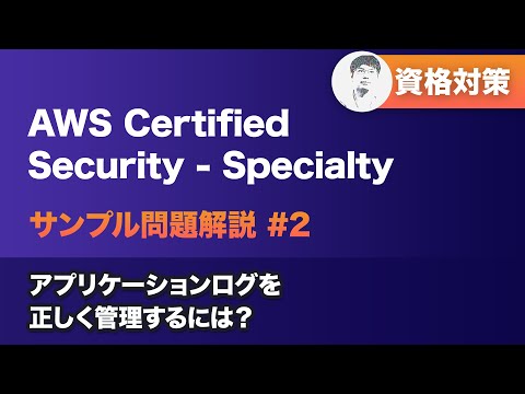 アプリケーションログを正しく管理するには？【AWS Certified Security - Specialtyサンプル問題解説 #2】