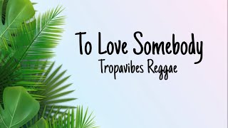 To Love Somebody -Tropavibes Reggae (lyrics)