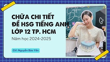 CHỮA CHI TIẾT ĐỀ THI HSG TIẾNG ANH LỚP 12 - TP. HCM - 2024-2025