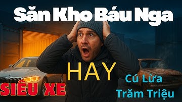 Đập Hộp Container Ở Nga - Siêu Xe hay Cú Lừa Hàng Trăm Triệu