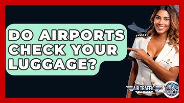 Do Airports Check Your Luggage? - Air Traffic Insider