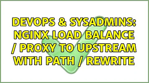 DevOps & SysAdmins: Nginx Load Balance / Proxy to Upstream with Path / Rewrite