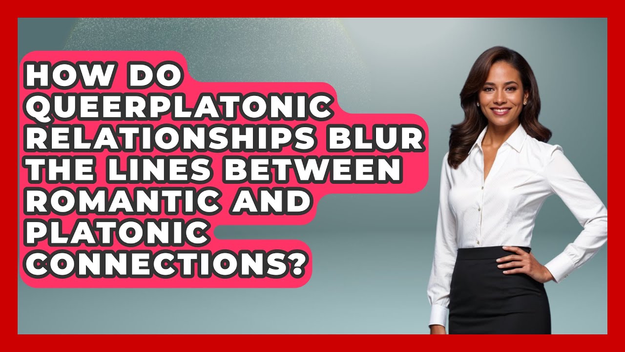 How Do Queerplatonic Relationships Blur the Lines Between Romantic and Platonic Connections?