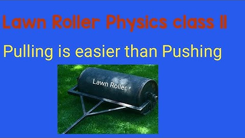 lawn roller pulling is easier than pushing physics class 11