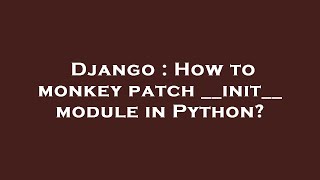 Django : How to monkey patch __init__ module in Python