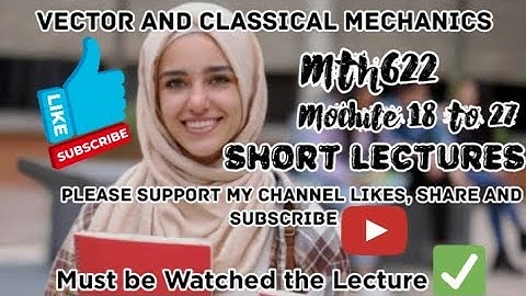 Mth622 short lecture||Vector and classical mechanics|| module 18 to 27@Sardartanseerahmad1995 