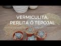 Vermiculita, Perlita o Tepojal. Para que sirven y como los utilizo