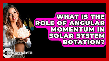 What Is The Role Of Angular Momentum In Solar System Rotation? - Physics Frontier
