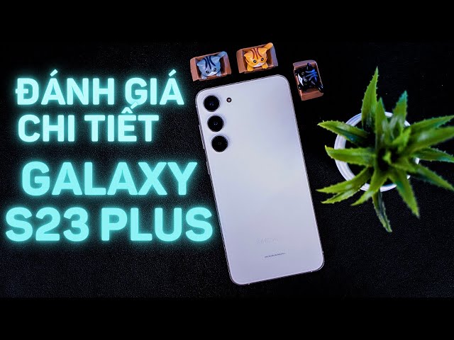 Đánh giá chi tiết Samsung Galaxy S23+: Giá 22 triệu đã nên mua chưa