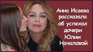 АННА ИСАЕВА РАССКАЗАЛА ОБ УСПЕХАХ ДОЧЕРИ ЮЛИИ НАЧАЛОВОЙ