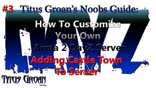 #3 Noob's Guide To Customizing Your Own Arma 2 DayZ Server - Adding Castle Town To Server