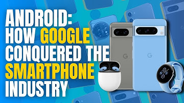 Android: How Google Conquered the Smartphone Industry