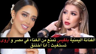 الفنانة اليمنية بلقيس تمنع من الغناء في مصر ومواطنتها الاعلامية أروى : انا اختنق