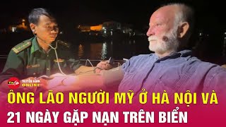 Ông lão người Mỹ kể về sự cố 21 ngày trên biển may mắn gặp ngư dân Quảng Ngãi cứu | Tin24h