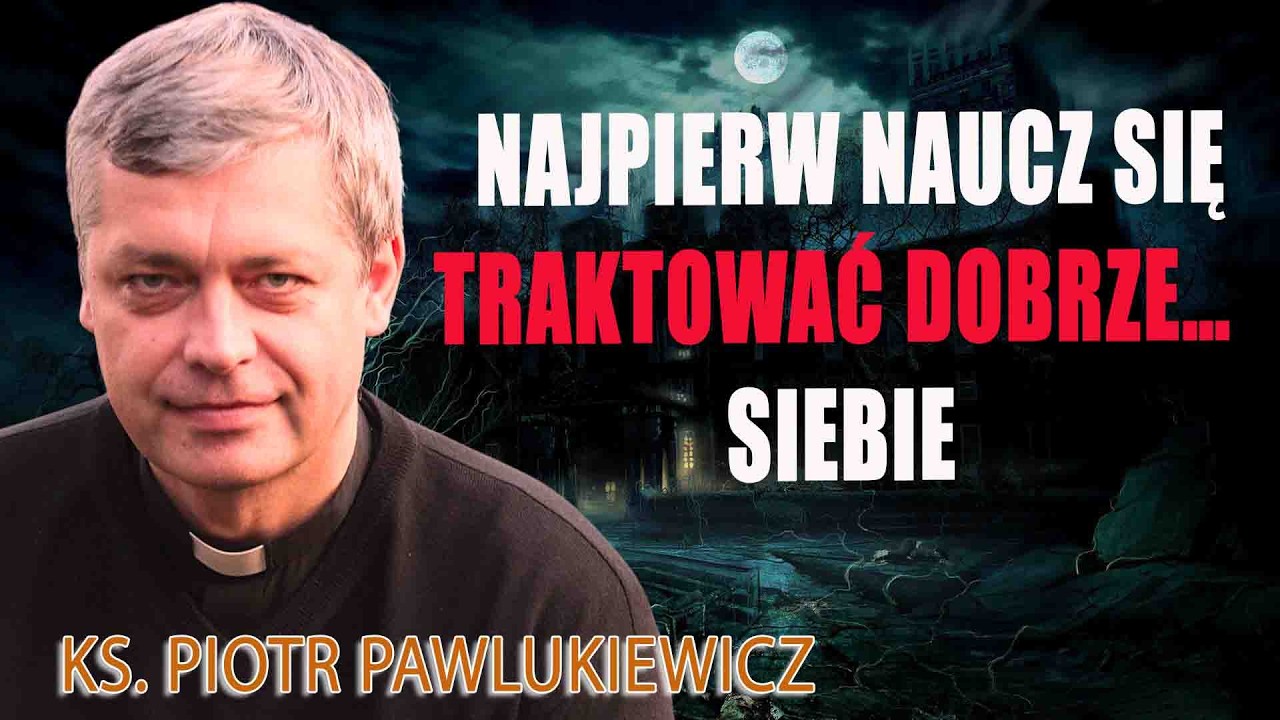 Najpierw naucz się traktować dobrze… siebie - Ks. Piotr Pawlukiewicz