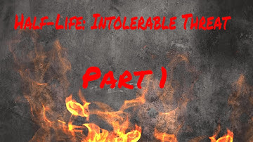 Half Life: Intolerable Threat - Part 1