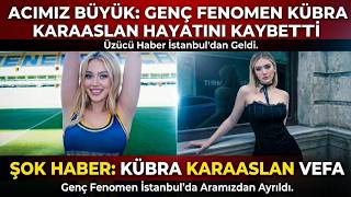 Kübra Karaaslan hayatını kaybetti: Genç fenomenin vefatı gündem oldu