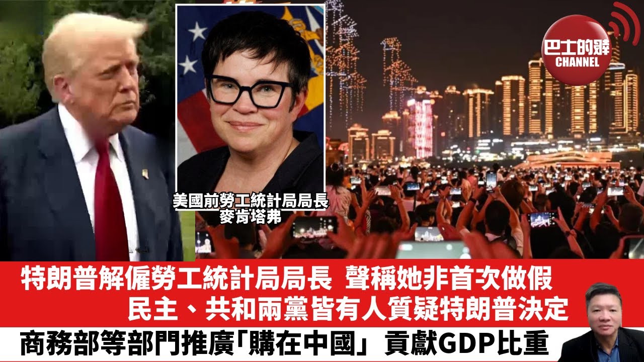 【晨早直播】特朗普解僱勞工統計局局長，聲稱她非首次做假，民主、共和兩黨皆有人質疑特朗普決定。商務部等部門推廣「購在中國」，貢獻GDP比重。25年8月5日