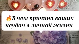 🔥💓В чем причина ваших неудач в личной жизни