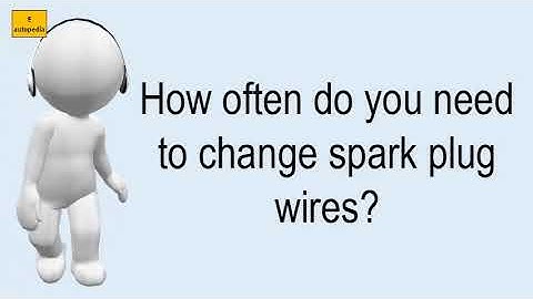 How Often Do You Need To Change Spark Plug Wires?