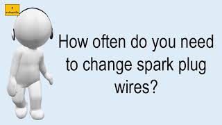 How Often Do You Need To Change Spark Plug Wires?