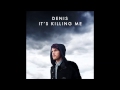 Denis - It's Killing Me