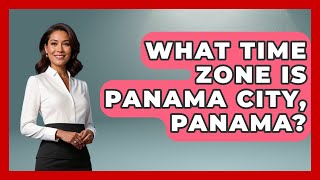 What Time Zone Is Panama City, Panama? - Central America Uncovered