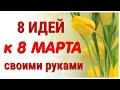 8 ИДЕЙ поделок к 8 МАРТА своими руками. ЛЕГКО, ПРОСТО, ОРИГИНАЛЬНО и КРАСИВО.