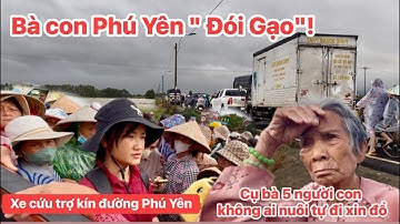 BÀ CON PHÚ YÊN " ĐÓI GẠO " ĐỔ RA ĐƯỜNG XIN HỖ TRỢ,CỤ BÀ CÓ 5 NGƯỜI CON KHÔNG AI NUÔI TỰ ĐI XIN ĐỒ?