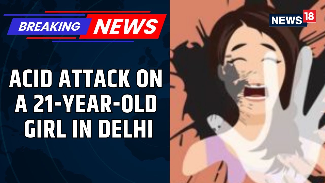 Acid Attack On A 21-Year-Old Girl In Delhi, Sustains Injuries On Her Hand | Delhi News | News18