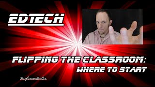 Flipping the Classroom: Part 1- Where to Start