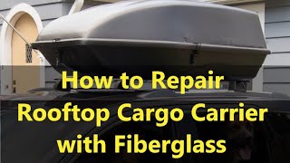 How to Repair a Rooftop Cargo Carrier with Fiberglass