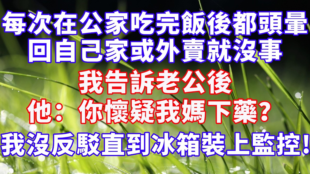 每次在公家吃完飯後都頭暈，回自己家或外賣就沒事，我告訴老公後，他：你懷疑我媽下藥？我沒反駁，直到冰箱裝上監控... #情感故事 #爽文 #婆媳关系 #故事分享 #幸福人生