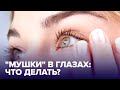 "МУШКИ" в глазах. Что это такое и стоит ли тревожиться?