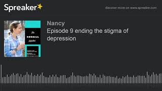 Episode 9 ending the stigma of depression (part 1 of 2)