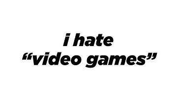 I Hate "Video Games"