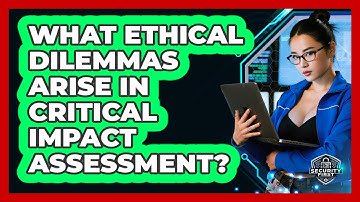 What Ethical Dilemmas Arise In Critical Impact Assessment? - SecurityFirstCorp.com