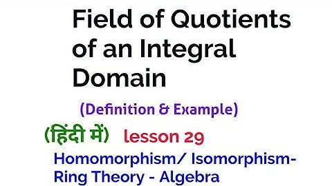 Field of Quotients of an Integral Domain - Definition -  Homomorphism/Isomorphism-  Ring Theory
