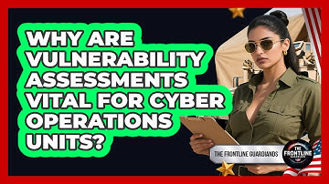 Why Are Vulnerability Assessments Vital For Cyber Operations Units? - The Frontline Guardians
