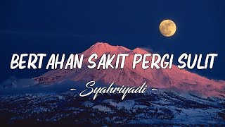 Bertahan Sakit Pergi Sulit - Syahriyadi || Lirik