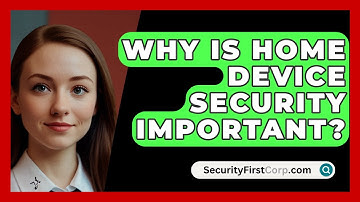 Why Is Home Device Security Important? - SecurityFirstCorp.com