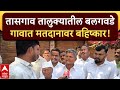 Tasgaon Voting : तासगाव तालुक्यातील बलगवडे गावात मतदानावर बहिष्कार